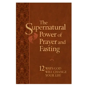 The Supernatural Power of Prayer and Fasting: 12 Ways God Will Change Your Life IM